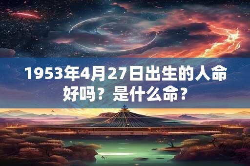 1953年4月27日出生的人命好吗？是什么命？