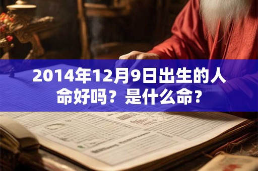 2014年12月9日出生的人命好吗？是什么命？