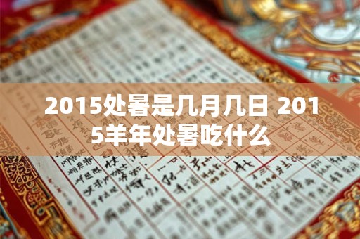 2015处暑是几月几日 2015羊年处暑吃什么