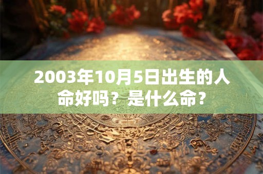 2003年10月5日出生的人命好吗？是什么命？