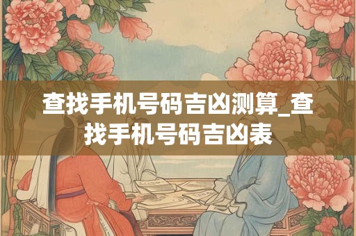 查找手机号码吉凶测算_查找手机号码吉凶表