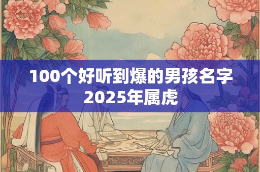 100个好听到爆的男孩名字2025年属虎
