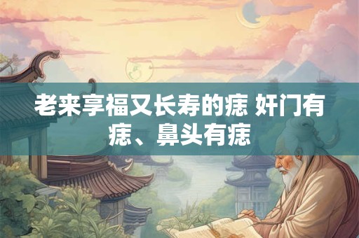 老来享福又长寿的痣 奸门有痣、鼻头有痣