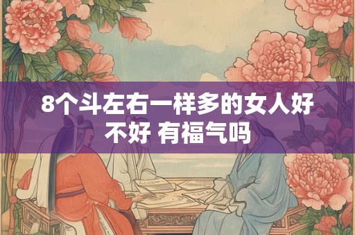 8个斗左右一样多的女人好不好 有福气吗