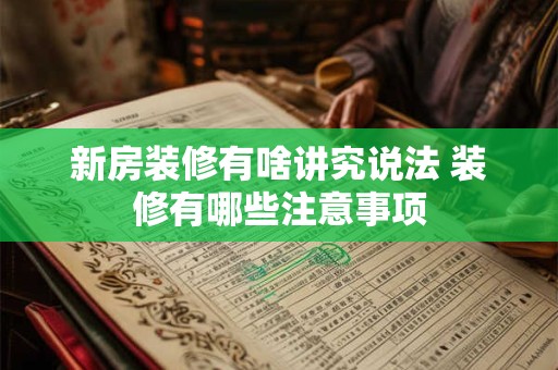 新房装修有啥讲究说法 装修有哪些注意事项