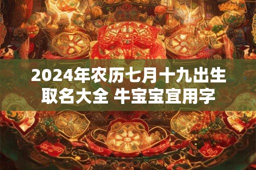 2024年农历七月十九出生取名大全 牛宝宝宜用字