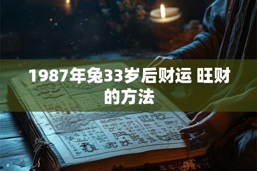 1987年兔33岁后财运 旺财的方法