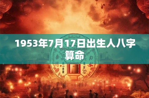 1953年7月17日出生人八字算命