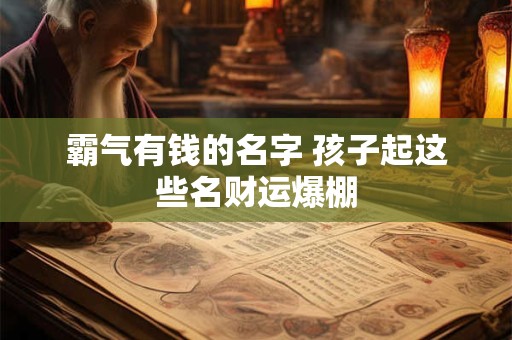 霸气有钱的名字 孩子起这些名财运爆棚