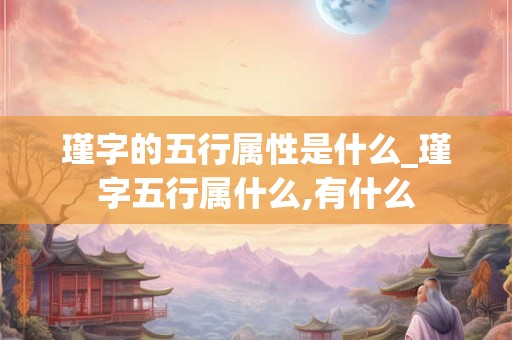 瑾字的五行属性是什么_瑾字五行属什么,有什么