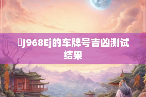 粵J968Ej的车牌号吉凶测试结果