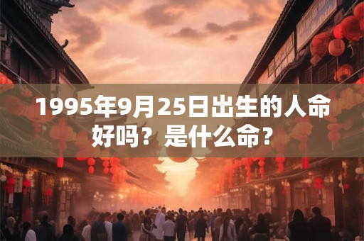 1995年9月25日出生的人命好吗？是什么命？