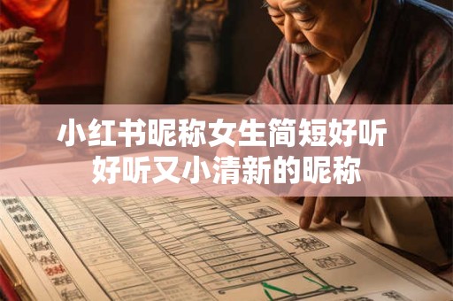 小红书昵称女生简短好听 好听又小清新的昵称