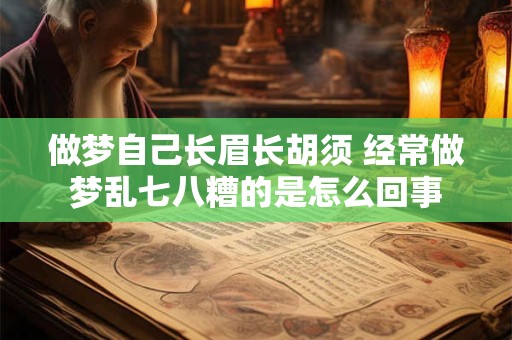 做梦自己长眉长胡须 经常做梦乱七八糟的是怎么回事