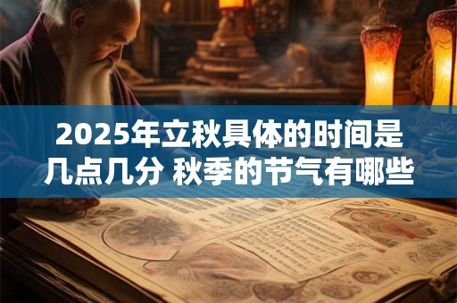 2025年立秋具体的时间是几点几分 秋季的节气有哪些