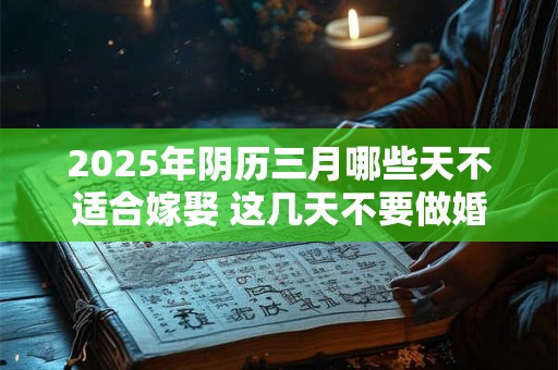 2025年阴历三月哪些天不适合嫁娶 这几天不要做婚嫁
