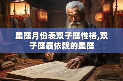 星座月份表双子座性格,双子座最依赖的星座