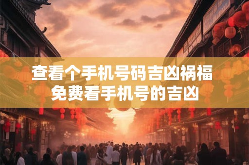 查看个手机号码吉凶祸福 免费看手机号的吉凶