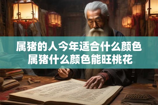 属猪的人今年适合什么颜色 属猪什么颜色能旺桃花