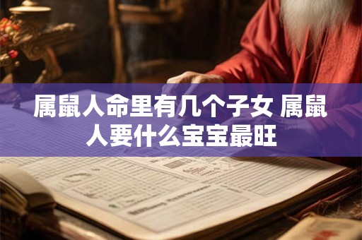 属鼠人命里有几个子女 属鼠人要什么宝宝最旺