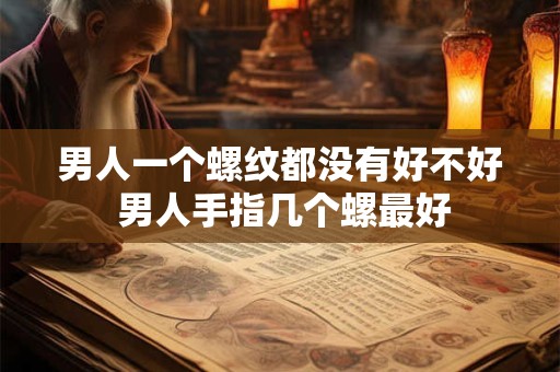 男人一个螺纹都没有好不好 男人手指几个螺最好