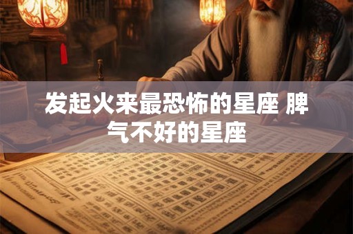 发起火来最恐怖的星座 脾气不好的星座
