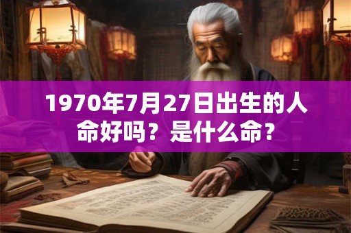 1970年7月27日出生的人命好吗？是什么命？