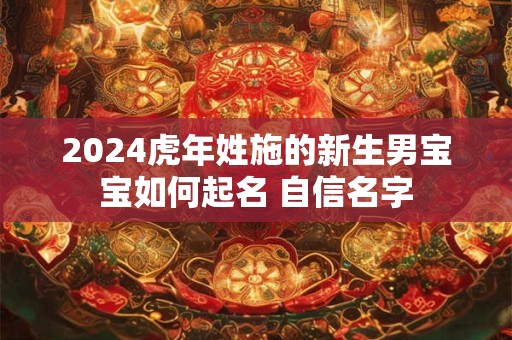 2024虎年姓施的新生男宝宝如何起名 自信名字