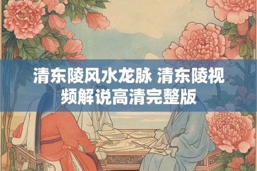 清东陵风水龙脉 清东陵视频解说高清完整版