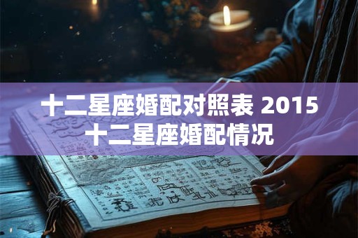 十二星座婚配对照表 2015十二星座婚配情况