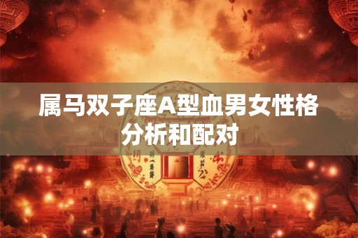 属马双子座A型血男女性格分析和配对