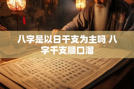 八字是以日干支为主吗 八字干支顺口溜