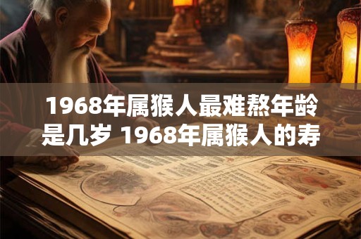 1968年属猴人最难熬年龄是几岁 1968年属猴人的寿命