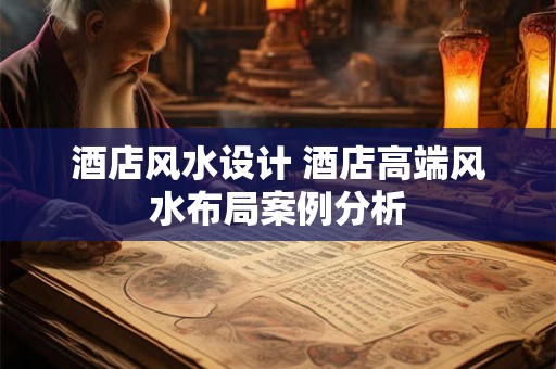 酒店风水设计 酒店高端风水布局案例分析