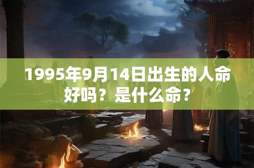 1995年9月14日出生的人命好吗？是什么命？