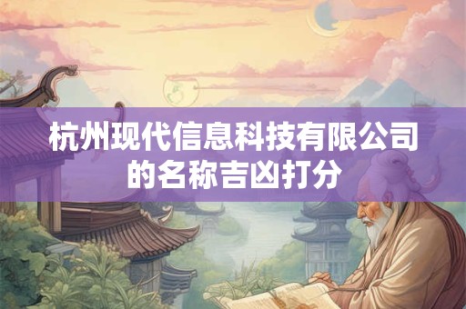 杭州现代信息科技有限公司的名称吉凶打分