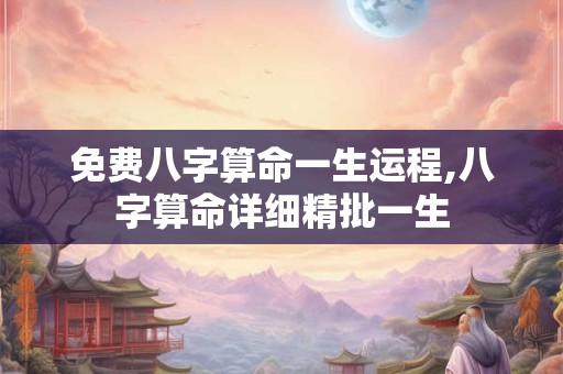 免费八字算命一生运程,八字算命详细精批一生