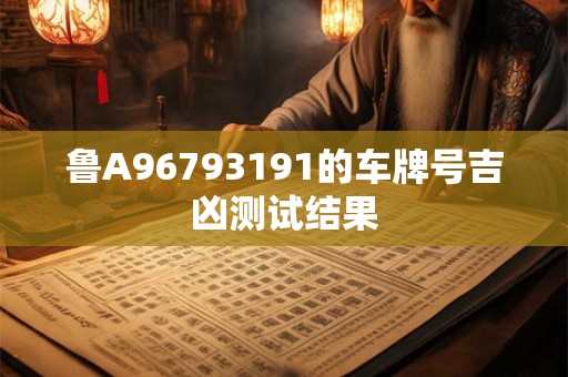 鲁A96793191的车牌号吉凶测试结果