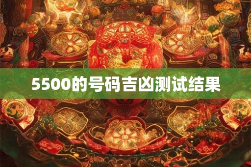 5500的号码吉凶测试结果