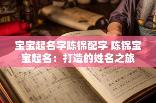 宝宝起名字陈锦配字 陈锦宝宝起名:打造的姓名之旅 宝宝起名字陈锦配字 陈锦宝宝起名:打造的姓名之旅