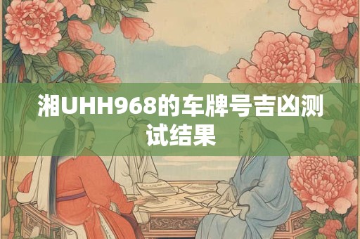 湘UHH968的车牌号吉凶测试结果