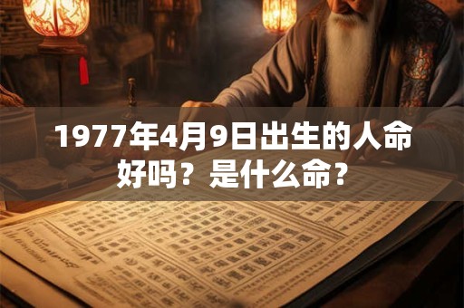 1977年4月9日出生的人命好吗？是什么命？