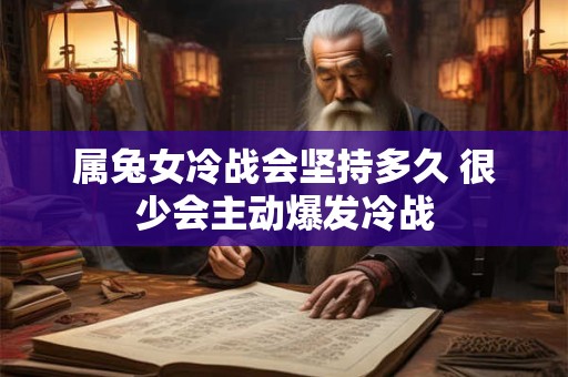 属兔女冷战会坚持多久 很少会主动爆发冷战