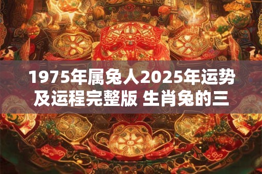 1975年属兔人2025年运势及运程完整版 生肖兔的三合6合
