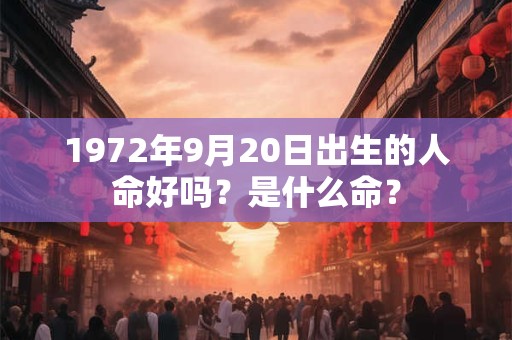 1972年9月20日出生的人命好吗？是什么命？