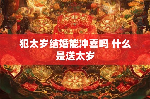 犯太岁结婚能冲喜吗 什么是送太岁