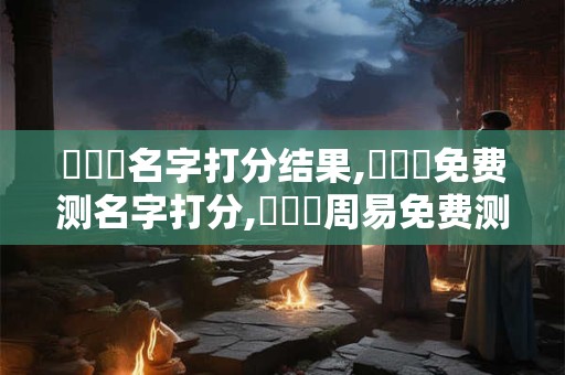 頡諾嶼名字打分结果,頡諾嶼免费测名字打分,頡諾嶼周易免费测名字打分