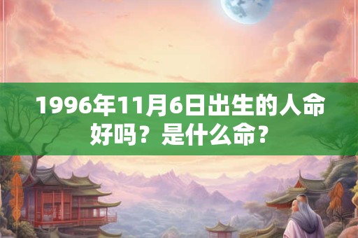 1996年11月6日出生的人命好吗？是什么命？