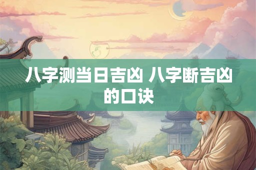 八字测当日吉凶 八字断吉凶的口诀