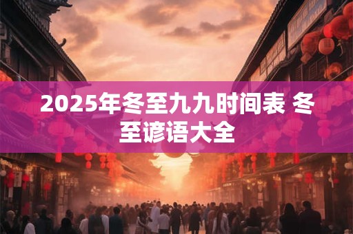 2025年冬至九九时间表 冬至谚语大全